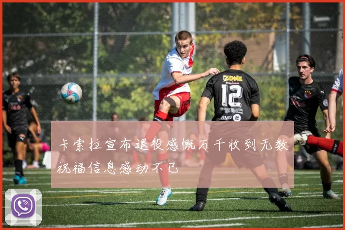 卡索拉宣布退役感慨万千收到无数祝福信息感动不已