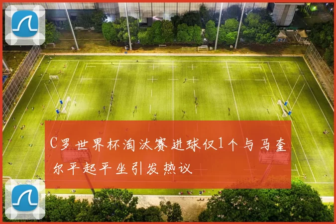C罗世界杯淘汰赛进球仅1个与马奎尔平起平坐引发热议