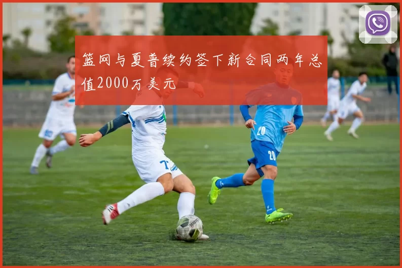 篮网与夏普续约签下新合同两年总值2000万美元