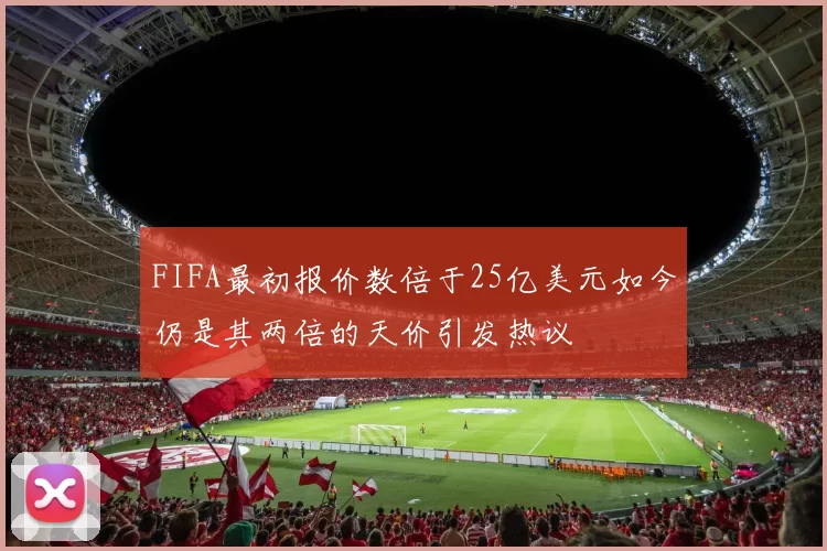 FIFA最初报价数倍于25亿美元如今仍是其两倍的天价引发热议