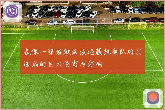 森保一深感歉疚谈远藤航离队对其造成的巨大伤害与影响
