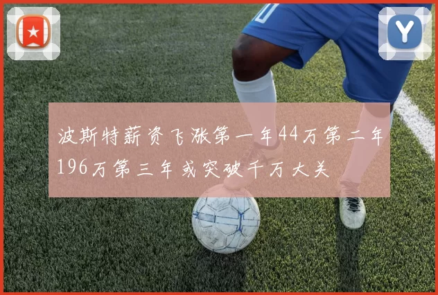 波斯特薪资飞涨第一年44万第二年196万第三年或突破千万大关