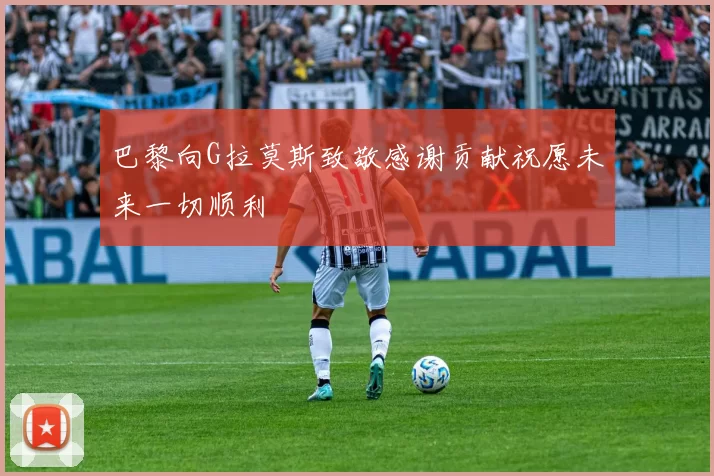 巴黎向G拉莫斯致敬感谢贡献祝愿未来一切顺利