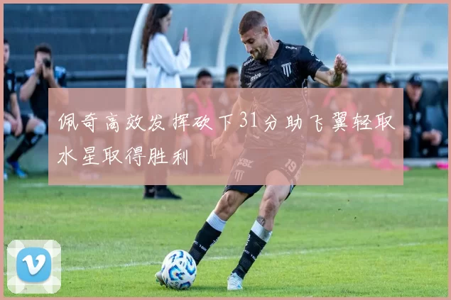 佩奇高效发挥砍下31分助飞翼轻取水星取得胜利