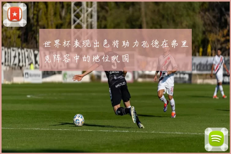 世界杯表现出色将助力孔德在弗里克阵容中的地位巩固