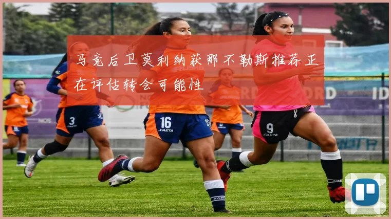 马竞后卫莫利纳获那不勒斯推荐正在评估转会可能性