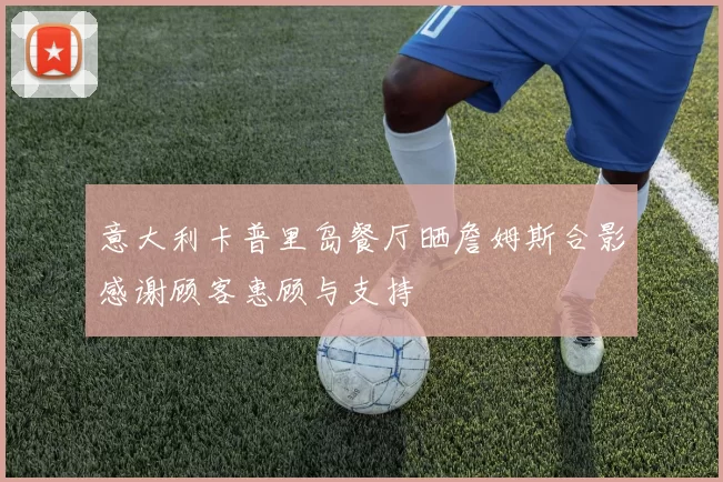 意大利卡普里岛餐厅晒詹姆斯合影感谢顾客惠顾与支持