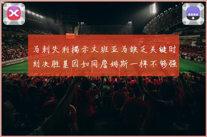 马刺失利揭示文班亚马缺乏关键时刻决胜基因如同詹姆斯一样不够强势